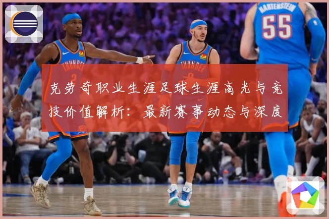 克劳奇职业生涯足球生涯高光与竞技价值解析：最新赛事动态与深度分析