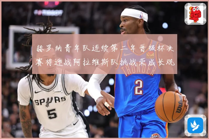 赫罗纳青年队连续第二年晋级杯决赛将迎战阿拉维斯队挑战荣成长观察：最新赛事动态与深度分析