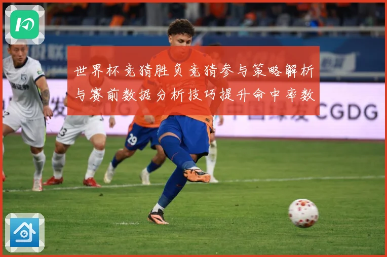 世界杯竞猜胜负竞猜参与策略解析与赛前数据分析技巧提升命中率数据研判：最新赛事动态与深度分析