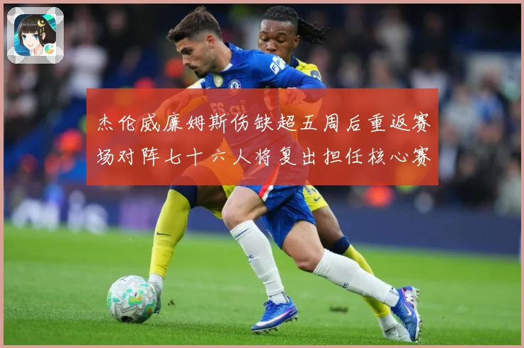 杰伦威廉姆斯伤缺超五周后重返赛场对阵七十六人将复出担任核心赛场复盘：最新赛事动态与深度分析