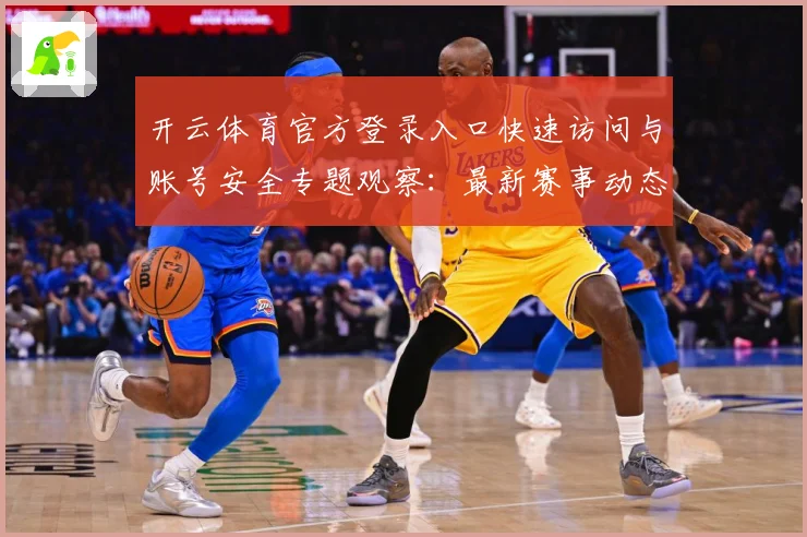开云体育官方登录入口快速访问与账号安全专题观察：最新赛事动态与深度分析