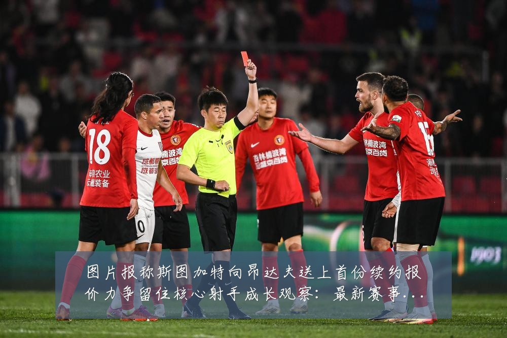 图片报称斯图加特向昂达夫送上首份续约报价力争留住核心射手成长观察:最新赛事动态与深度分析