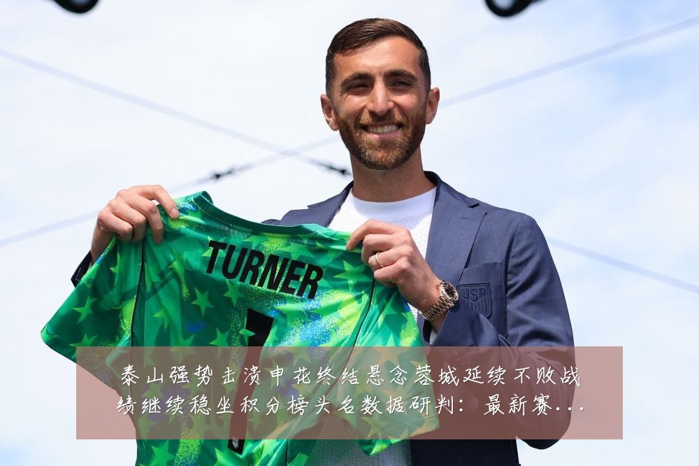 泰山强势击溃申花终结悬念蓉城延续不败战绩继续稳坐积分榜头名数据研判:最新赛事动态与深度分析