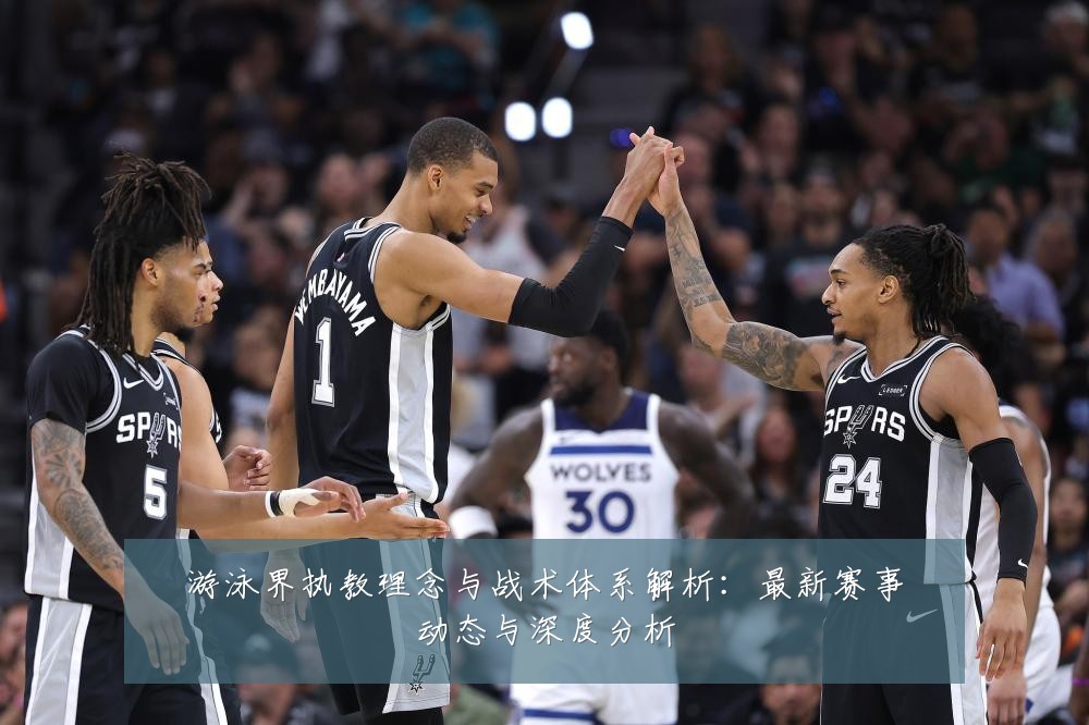 游泳界执教理念与战术体系解析:最新赛事动态与深度分析